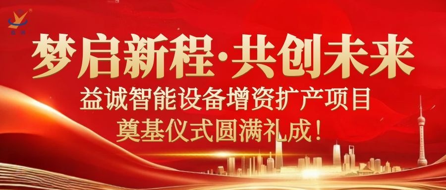 夢啟新程 · 共創(chuàng)未來 | 益誠智能設備增資擴產(chǎn)項目奠基儀式圓滿禮成！